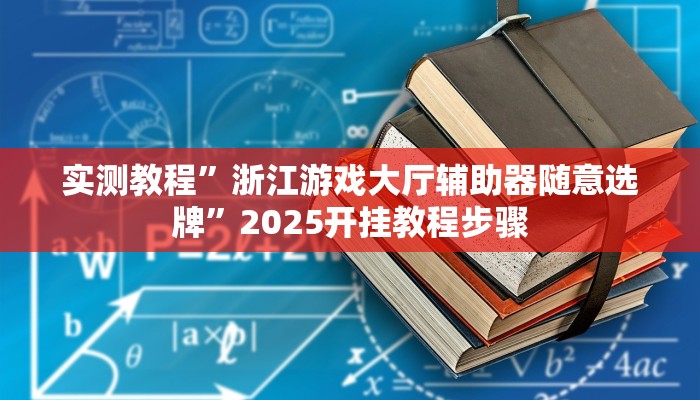 实测教程”浙江游戏大厅辅助器随意选牌”2025开挂教程步骤 实测教程”浙江游戏大厅辅助器随意选牌”2025开挂教程步骤