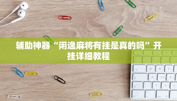 辅助神器“闲逸麻将有挂是真的吗”开挂详细教程 辅助神器“闲逸麻将有挂是真的吗”开挂详细教程