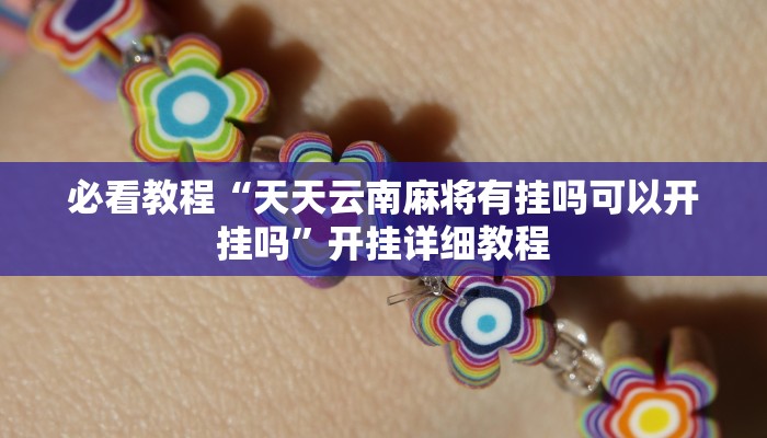 必看教程“天天云南麻将有挂吗可以开挂吗”开挂详细教程 必看教程“天天云南麻将有挂吗可以开挂吗”开挂详细教程