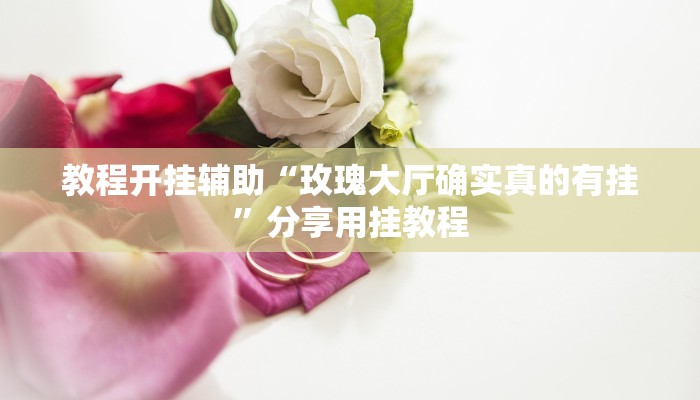 教程开挂辅助“玫瑰大厅确实真的有挂”分享用挂教程