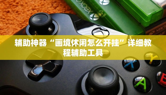 辅助神器“画境休闲怎么开挂”详细教程辅助工具 辅助神器“画境休闲怎么开挂”详细教程辅助工具