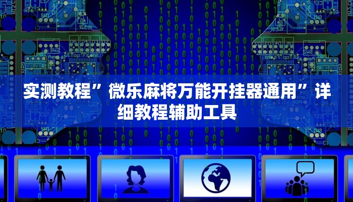 实测教程”微乐麻将万能开挂器通用”详细教程辅助工具 实测教程”微乐麻将万能开挂器通用”详细教程辅助工具