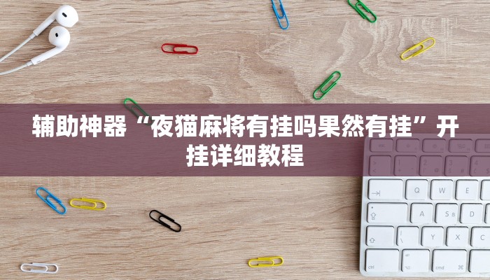 辅助神器“夜猫麻将有挂吗果然有挂”开挂详细教程 辅助神器“夜猫麻将有挂吗果然有挂”开挂详细教程