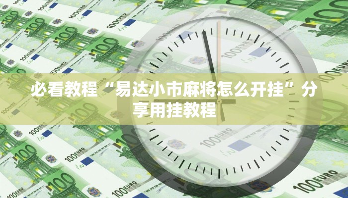 必看教程“易达小市麻将怎么开挂”分享用挂教程 必看教程“易达小市麻将怎么开挂”分享用挂教程