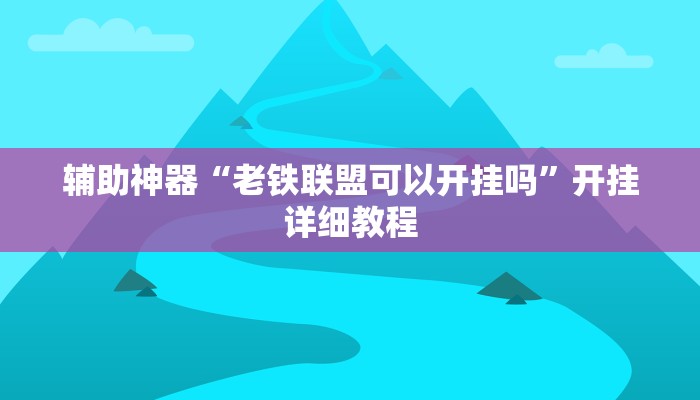 辅助神器“老铁联盟可以开挂吗”开挂详细教程 辅助神器“老铁联盟可以开挂吗”开挂详细教程
