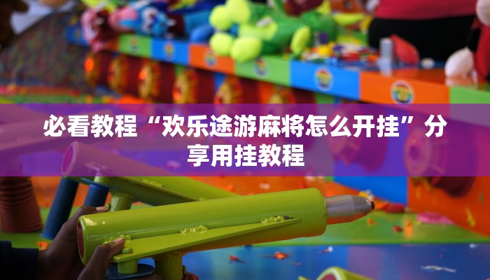 必看教程“欢乐途游麻将怎么开挂”分享用挂教程 必看教程“欢乐途游麻将怎么开挂”分享用挂教程