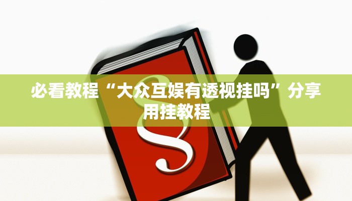必看教程“大众互娱有透视挂吗”分享用挂教程 必看教程“大众互娱有透视挂吗”分享用挂教程
