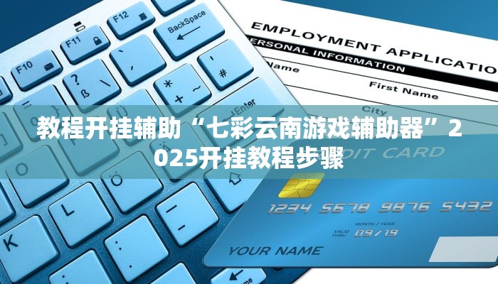 教程开挂辅助“七彩云南游戏辅助器”2025开挂教程步骤 教程开挂辅助“七彩云南游戏辅助器”2025开挂教程步骤
