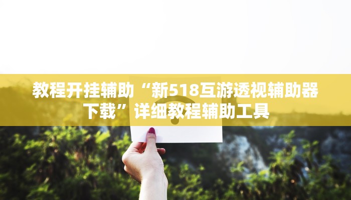 教程开挂辅助“新518互游透视辅助器下载”详细教程辅助工具 教程开挂辅助“新518互游透视辅助器下载”详细教程辅助工具