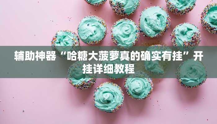 辅助神器“哈糖大菠萝真的确实有挂”开挂详细教程 辅助神器“哈糖大菠萝真的确实有挂”开挂详细教程