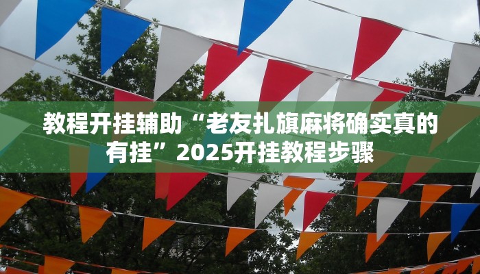 教程开挂辅助“老友扎旗麻将确实真的有挂”2025开挂教程步骤