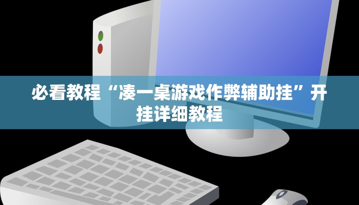 必看教程“凑一桌游戏作弊辅助挂”开挂详细教程
