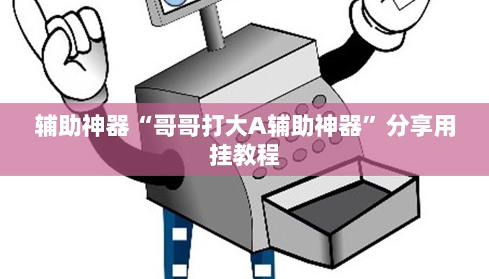 辅助神器“哥哥打大A辅助神器”分享用挂教程