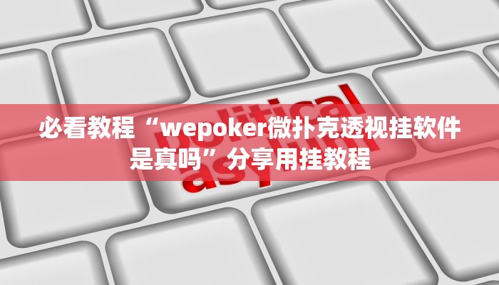 必看教程“wepoker微扑克透视挂软件是真吗”分享用挂教程 必看教程“wepoker微扑克透视挂软件是真吗”分享用挂教程