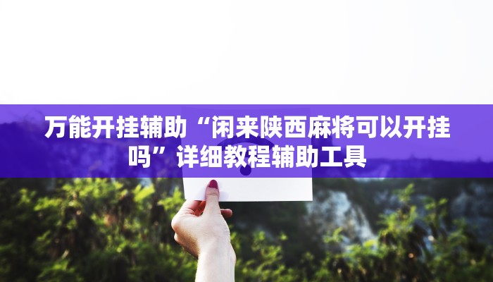 万能开挂辅助“闲来陕西麻将可以开挂吗”详细教程辅助工具
