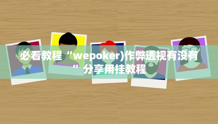 必看教程“wepoker)作弊透视有没有”分享用挂教程 必看教程“wepoker)作弊透视有没有”分享用挂教程