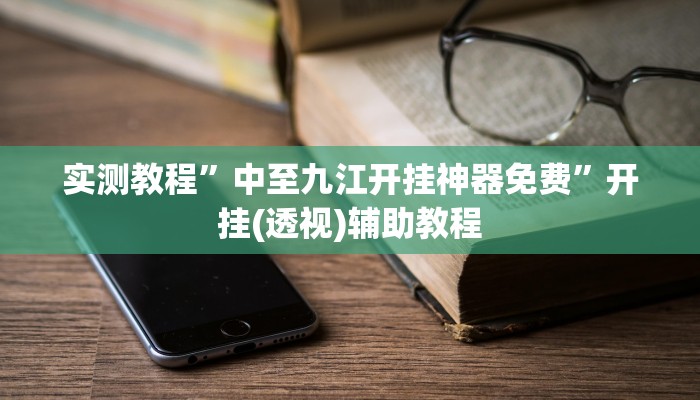 实测教程”中至九江开挂神器免费”开挂(透视)辅助教程 实测教程”中至九江开挂神器免费”开挂(透视)辅助教程