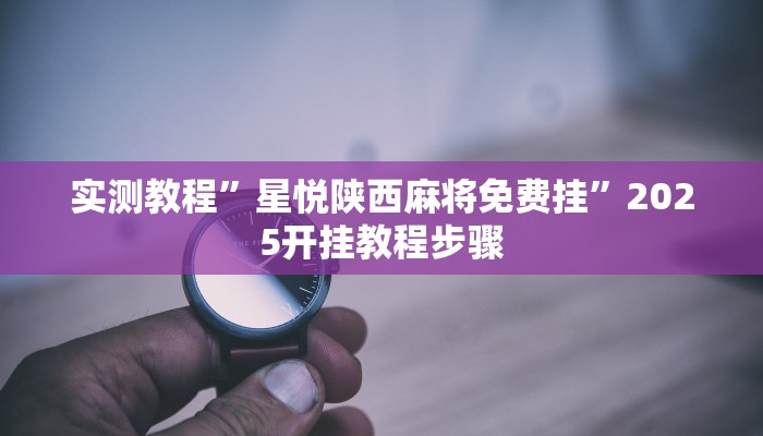 实测教程”星悦陕西麻将免费挂”2025开挂教程步骤