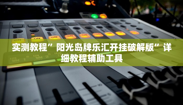 实测教程”阳光岛牌乐汇开挂破解版”详细教程辅助工具