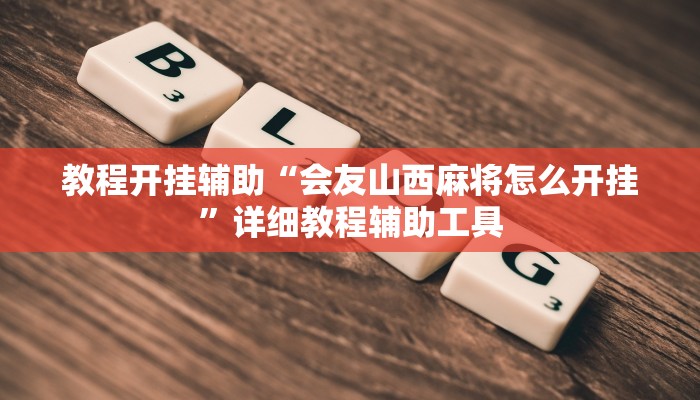 教程开挂辅助“会友山西麻将怎么开挂”详细教程辅助工具 教程开挂辅助“会友山西麻将怎么开挂”详细教程辅助工具