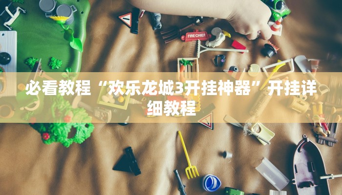 必看教程“欢乐龙城3开挂神器”开挂详细教程 必看教程“欢乐龙城3开挂神器”开挂详细教程