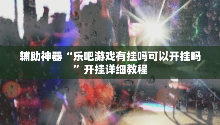辅助神器“乐吧游戏有挂吗可以开挂吗”开挂详细教程