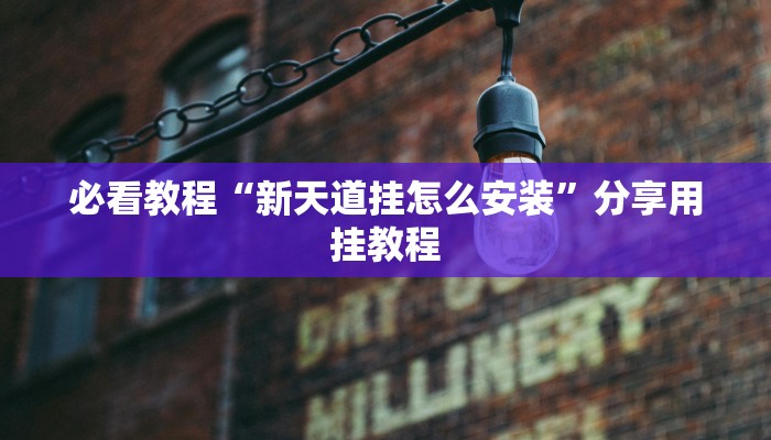 必看教程“新天道挂怎么安装”分享用挂教程