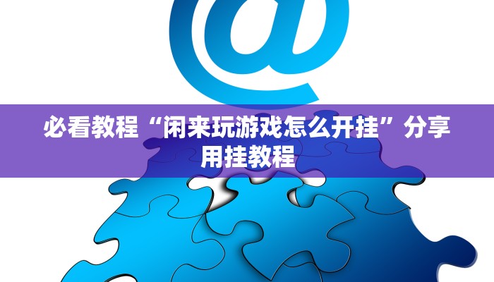 必看教程“闲来玩游戏怎么开挂”分享用挂教程