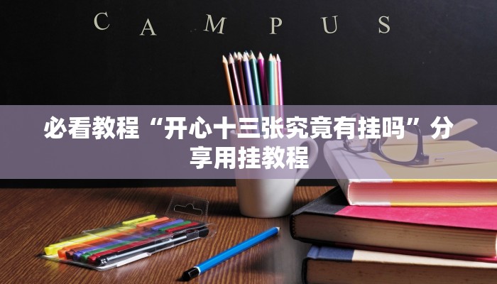 必看教程“开心十三张究竟有挂吗”分享用挂教程 必看教程“开心十三张究竟有挂吗”分享用挂教程