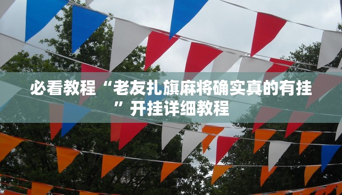 必看教程“老友扎旗麻将确实真的有挂”开挂详细教程