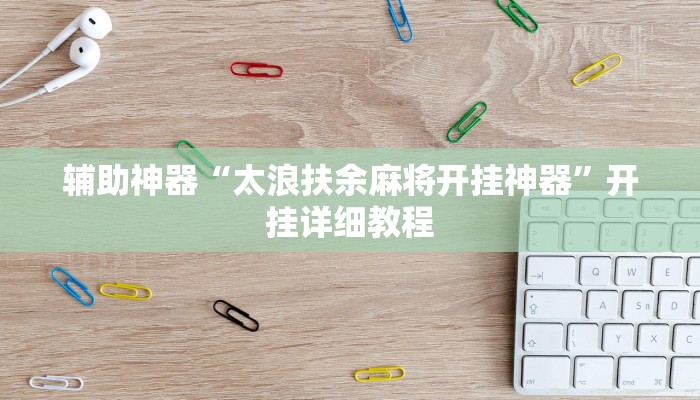 辅助神器“太浪扶余麻将开挂神器”开挂详细教程 辅助神器“太浪扶余麻将开挂神器”开挂详细教程