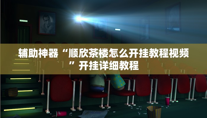 辅助神器“顺欣茶楼怎么开挂教程视频”开挂详细教程