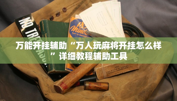 万能开挂辅助“万人玩麻将开挂怎么样”详细教程辅助工具