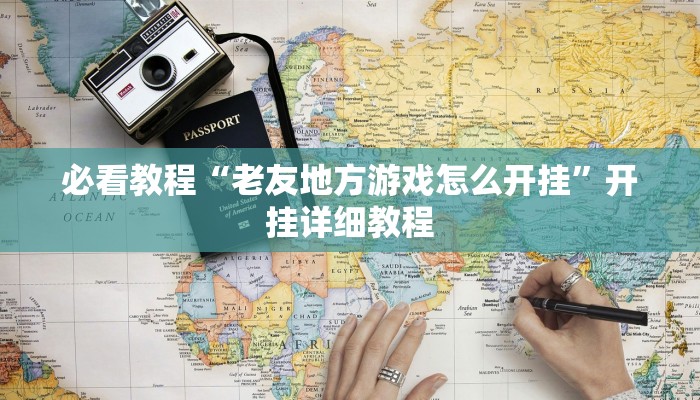 必看教程“老友地方游戏怎么开挂”开挂详细教程 必看教程“老友地方游戏怎么开挂”开挂详细教程