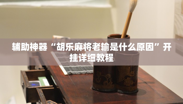 辅助神器“胡乐麻将老输是什么原因”开挂详细教程 辅助神器“胡乐麻将老输是什么原因”开挂详细教程