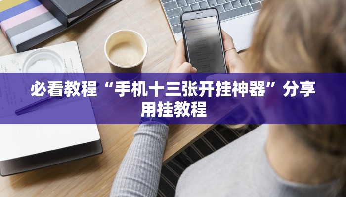 必看教程“手机十三张开挂神器”分享用挂教程 必看教程“手机十三张开挂神器”分享用挂教程