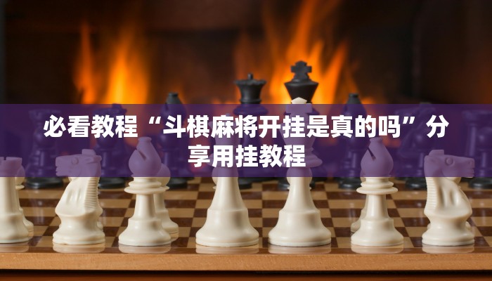 必看教程“斗棋麻将开挂是真的吗”分享用挂教程 必看教程“斗棋麻将开挂是真的吗”分享用挂教程