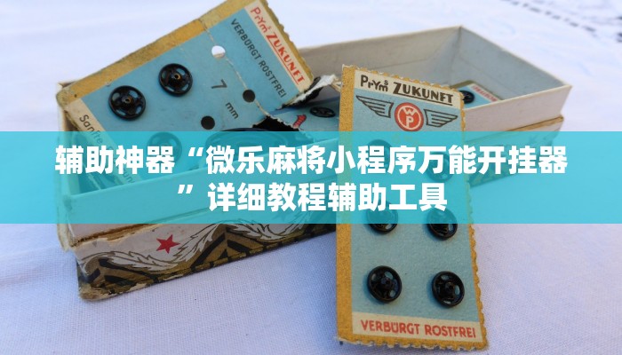 辅助神器“微乐麻将小程序万能开挂器”详细教程辅助工具 辅助神器“微乐麻将小程序万能开挂器”详细教程辅助工具