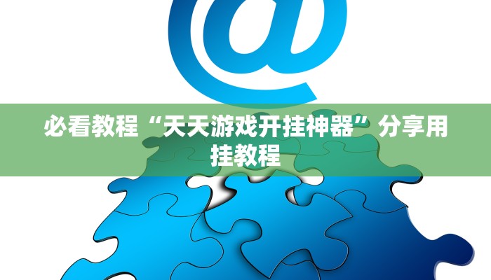 必看教程“天天游戏开挂神器”分享用挂教程 必看教程“天天游戏开挂神器”分享用挂教程