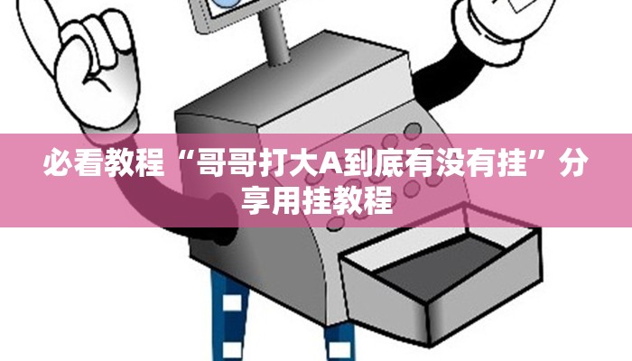 必看教程“哥哥打大A到底有没有挂”分享用挂教程 必看教程“哥哥打大A到底有没有挂”分享用挂教程