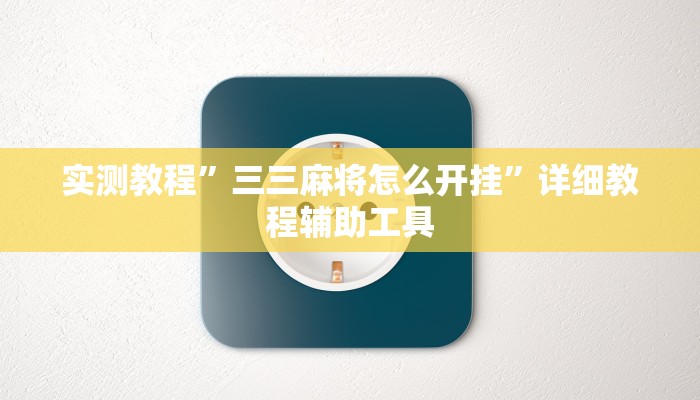 实测教程”三三麻将怎么开挂”详细教程辅助工具 实测教程”三三麻将怎么开挂”详细教程辅助工具