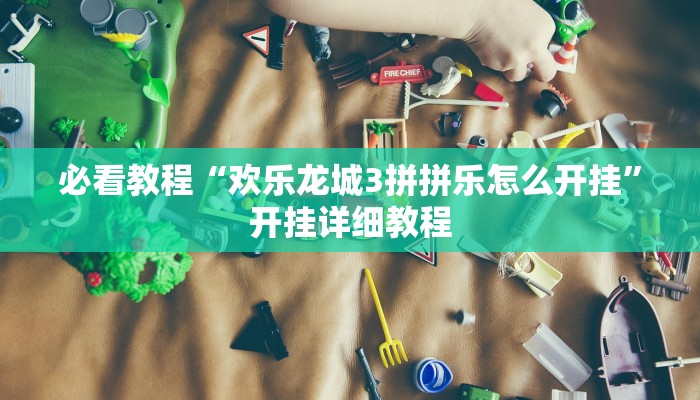 必看教程“欢乐龙城3拼拼乐怎么开挂”开挂详细教程