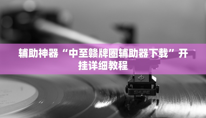 辅助神器“中至赣牌圈辅助器下载”开挂详细教程 辅助神器“中至赣牌圈辅助器下载”开挂详细教程