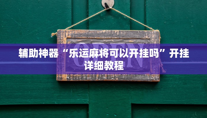 辅助神器“乐运麻将可以开挂吗”开挂详细教程 辅助神器“乐运麻将可以开挂吗”开挂详细教程