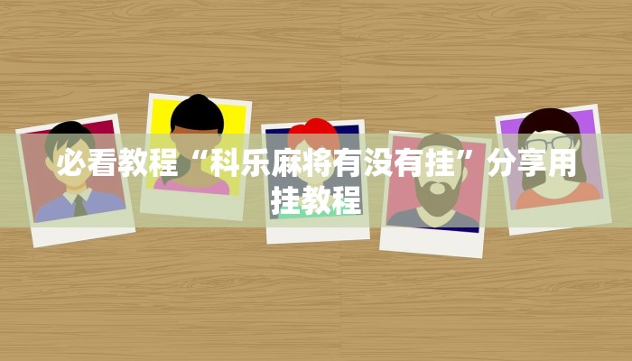 必看教程“科乐麻将有没有挂”分享用挂教程