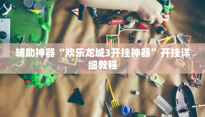 辅助神器“欢乐龙城3开挂神器”开挂详细教程 辅助神器“欢乐龙城3开挂神器”开挂详细教程