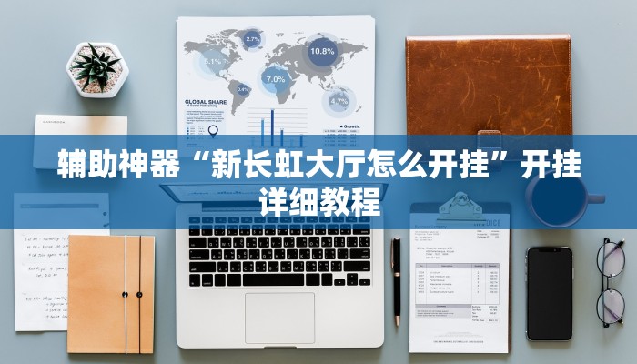 辅助神器“新长虹大厅怎么开挂”开挂详细教程 辅助神器“新长虹大厅怎么开挂”开挂详细教程