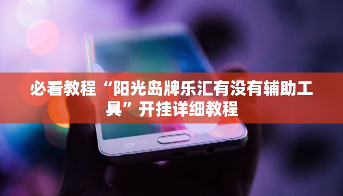 必看教程“阳光岛牌乐汇有没有辅助工具”开挂详细教程 必看教程“阳光岛牌乐汇有没有辅助工具”开挂详细教程