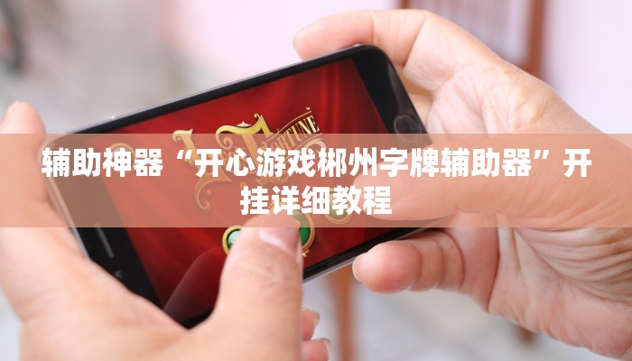 辅助神器“开心游戏郴州字牌辅助器”开挂详细教程 辅助神器“开心游戏郴州字牌辅助器”开挂详细教程