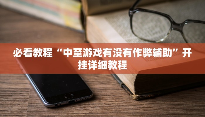 必看教程“中至游戏有没有作弊辅助”开挂详细教程 必看教程“中至游戏有没有作弊辅助”开挂详细教程